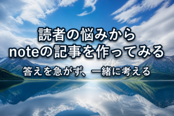 読者の悩みから、noteの記事を作ってみる。答えを急がず、一緒に考える