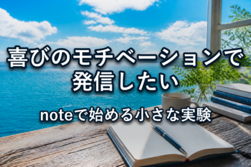 喜びのモチベーションで発信したい。noteで始める小さな実験